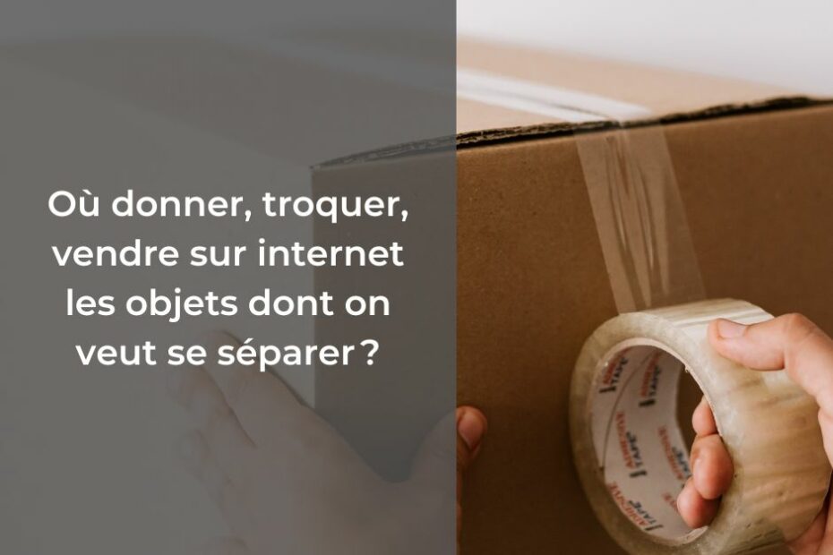 Désencombrement : Où donner/troquer/vendre sur internet les objets dont on veut se séparer? #trier #ranger #donner #vendre #traquer #internet #astuces #conseils